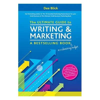 Ultimate Guide to Writing and Marketing a Bestselling Book - on a Shoestring Budget - Blick, Dee