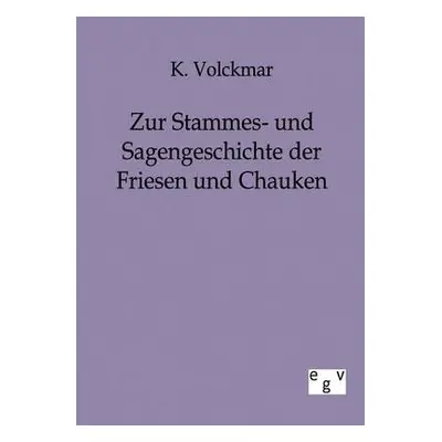 Zur Stammes- und Sagengeschichte der Friesen und Chauken - Volckmar, K