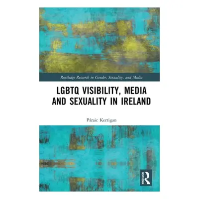 LGBTQ Visibility, Media and Sexuality in Ireland - Kerrigan, Paraic (University College Dublin, 