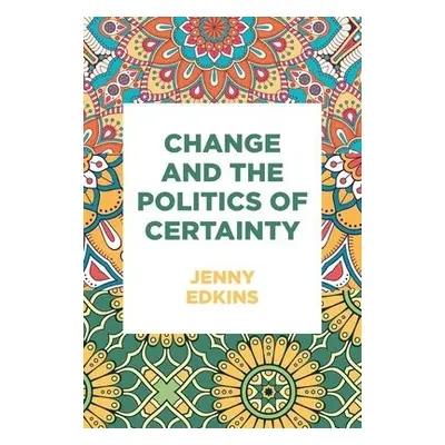 Change and the Politics of Certainty - Edkins, Jenny