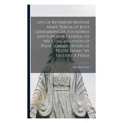 Life of Reverend Mother Mary Teresa of Jesus Gerhardinger, Foundress and Superior General of the