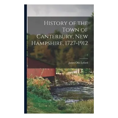 History of the Town of Canterbury, New Hampshire, 1727-1912; 1 - Lyford, James Otis 1853