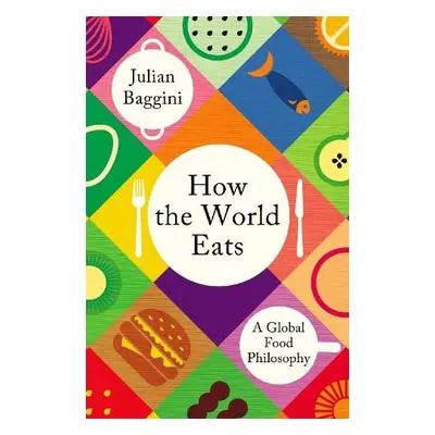 How the World Eats - Baggini, Julian