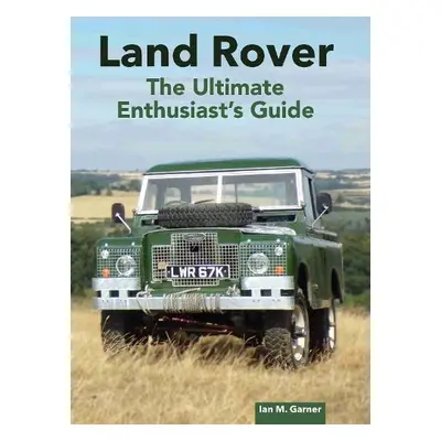 Land Rover Ultimate Enthusiast's Guide - Garner, Ian