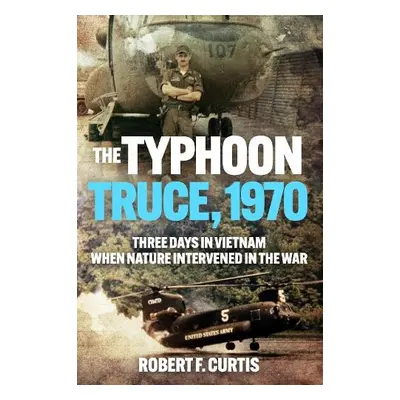 Typhoon Truce, 1970: Three Days in Vietnam when Nature Intervened in the War - Curtis, Robert