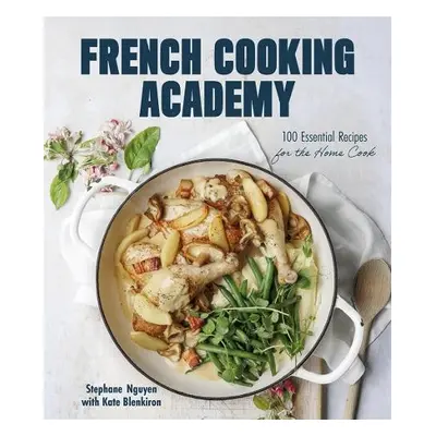 French Cooking Academy: 100 Essential Recipes for the Home Cook - Nguyen, Stephane a Blenkiron, 