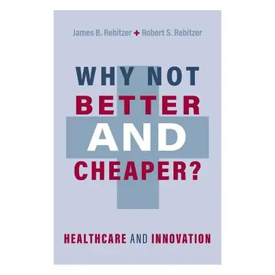 Why Not Better and Cheaper? - Rebitzer, James B. (Professor of Economics, Professor of Economics