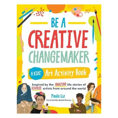 Be a Creative Changemaker A Kids' Art Activity Book - Liz, Paula