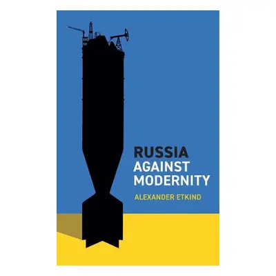 Russia Against Modernity - Etkind, Alexander (Central European University, Vienna)