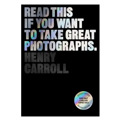 Read This if You Want to Take Great Photographs - Carroll, Henry