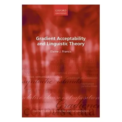 Gradient Acceptability and Linguistic Theory - Francis, Elaine J. (Professor, Department of Engl