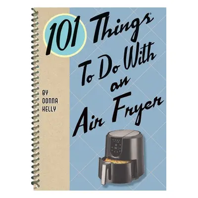 101 Things to Do with an Air Fryer - Kelly, Donna