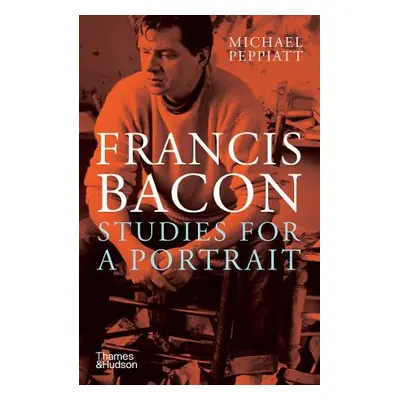 Francis Bacon: Studies for a Portrait - Peppiatt, Michael