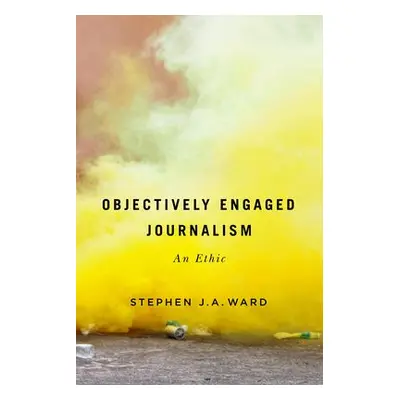 Objectively Engaged Journalism - Ward, Stephen J.A.