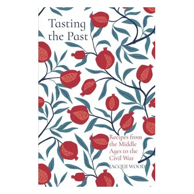 Tasting the Past: Recipes from the Middle Ages to the Civil War - Wood, Jacqui