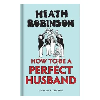 Heath Robinson: How to be a Perfect Husband - Robinson, W. Heath a Brown, K R G