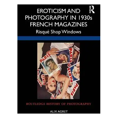 Eroticism and Photography in 1930s French Magazines - Agret, Alix