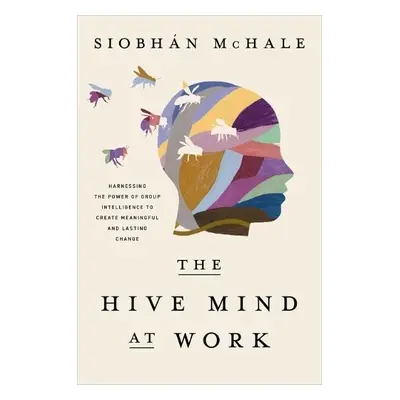 Hive Mind at Work - McHale, Siobhan