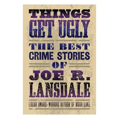 Things Get Ugly: The Best Crime Fiction Of Joe R. Lansdale - Lansdale, Joe R.