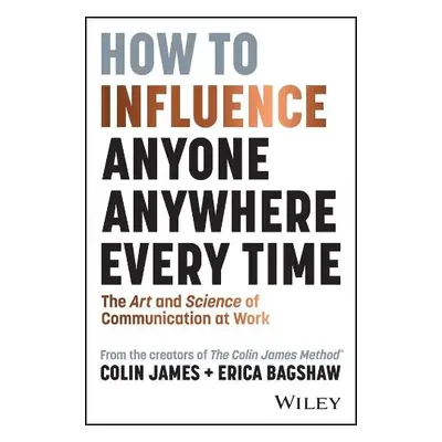 How to Influence Anyone, Anywhere, Every Time - James, Colin a Bagshaw, Erica