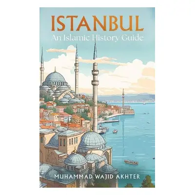 Istanbul: An Islamic History Guide - Akhter, Dr Muhammad Wajid