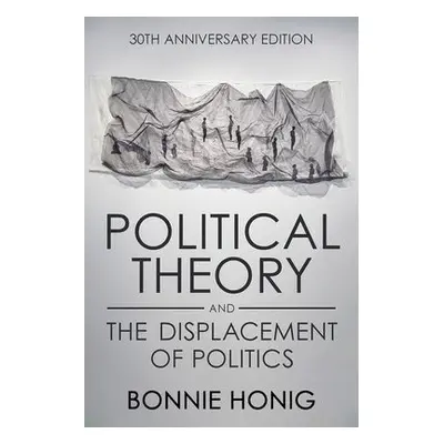 Political Theory and the Displacement of Politics - Honig, Bonnie