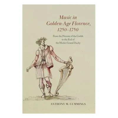 Music in Golden-Age Florence, 1250–1750 - Cummings, Anthony M.