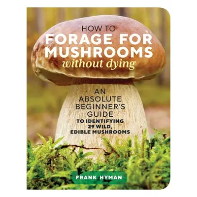 How to Forage for Mushrooms without Dying - Hyman, Frank