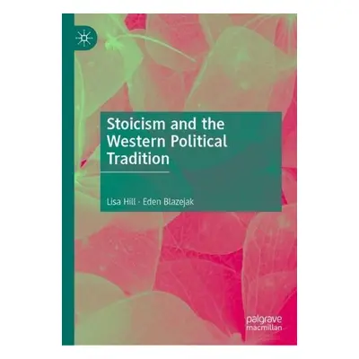 Stoicism and the Western Political Tradition - Hill, Lisa a Blazejak, Eden