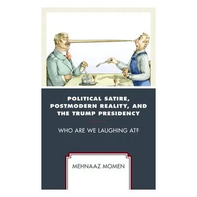 Political Satire, Postmodern Reality, and the Trump Presidency - Momen, Mehnaaz