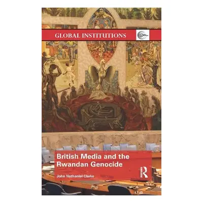 British Media and the Rwandan Genocide - Clarke, John Nathaniel (UNDG, USA)