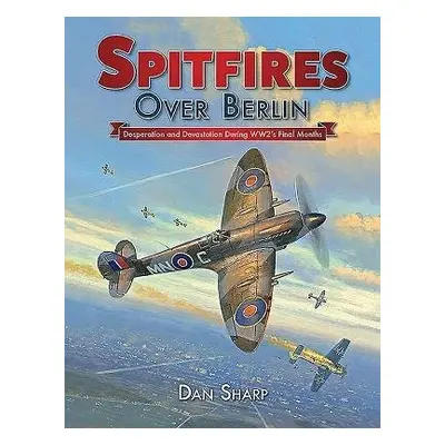 Spitfires Over Berlin - Sharp, Dan