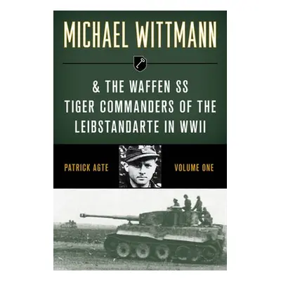 Michael Wittmann a the Waffen Ss Tiger Commanders of the Leibstandarte in WWII - Agte, Patrick