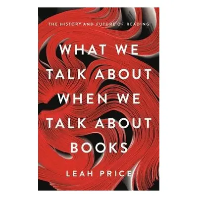 What We Talk About When We Talk About Books - Price, Leah