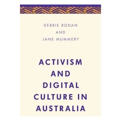 Activism and Digital Culture in Australia - Rodan, Debbie a Mummery, Jane