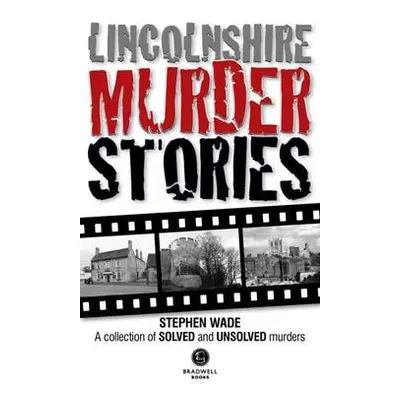 Lincolnshire Murder Stories - Wade, Stephen