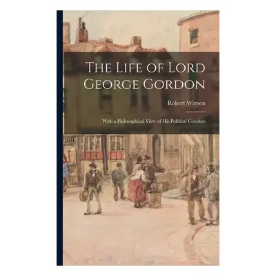 Life of Lord George Gordon - Watson, Robert 1746-1838