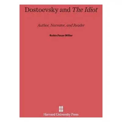 Dostoevsky and the Idiot - Miller, Professor Robin Feuer (Brandeis University Massachusetts)