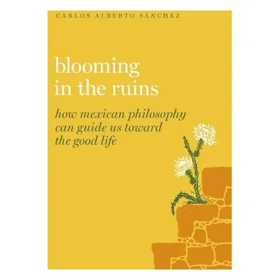 Blooming in the Ruins - Sanchez, Carlos Alberto (Professor of Philosophy, Professor of Philosoph