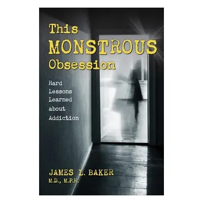 This Monstrous Obsession - Baker, James L., M.D. M.P.H.