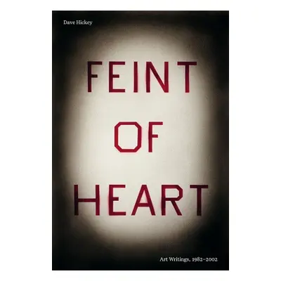 Feint of Heart: Art Writings, 1982-2002 - Hickey, Dave