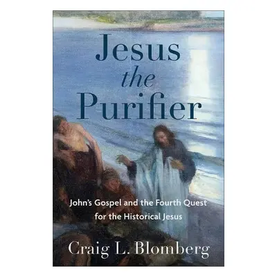 Jesus the Purifier – John`s Gospel and the Fourth Quest for the Historical Jesus - Blomberg, Cra