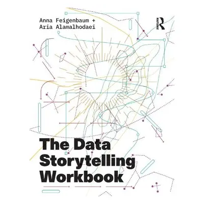 Data Storytelling Workbook - Feigenbaum, Anna a Alamalhodaei, Aria