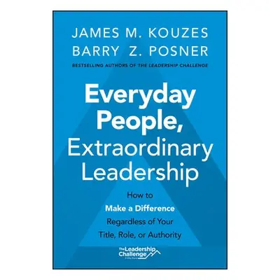 Everyday People, Extraordinary Leadership - Kouzes, James M. (Emeritus, Tom Peters Company) a Po