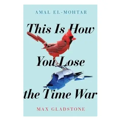 This is How You Lose the Time War - El-Mohtar, Amal a Gladstone, Max