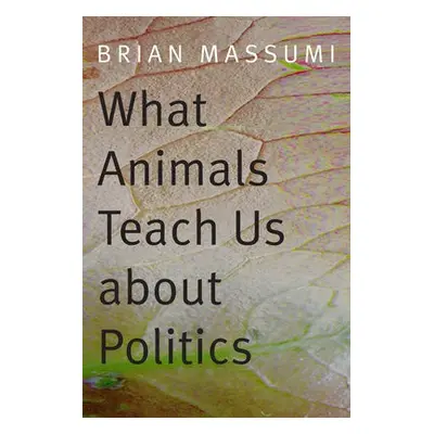 What Animals Teach Us about Politics - Massumi, Brian