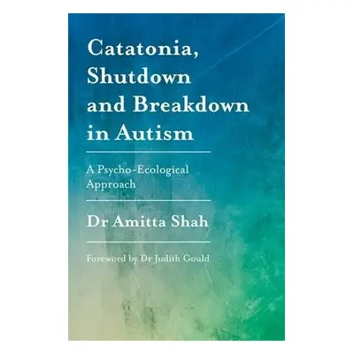 Catatonia, Shutdown and Breakdown in Autism - Shah, Amitta