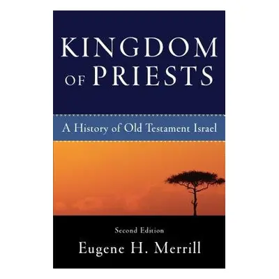 Kingdom of Priests – A History of Old Testament Israel - Merrill, Eugene H.