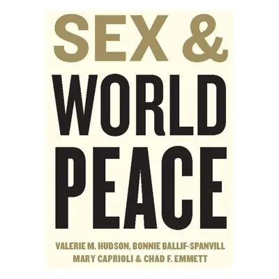 Sex and World Peace - Hudson, Valerie M. a Ballif-Spanvill, Bonnie a Caprioli, Mary a Emmett, Ch