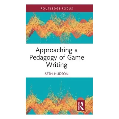 Approaching a Pedagogy of Game Writing - Hudson, Seth (George Mason University, USA)